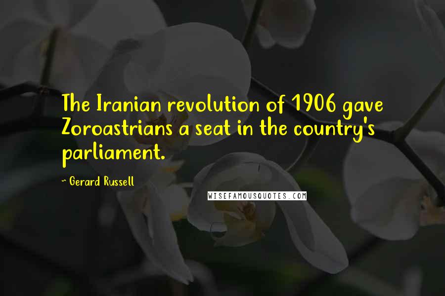 Gerard Russell Quotes: The Iranian revolution of 1906 gave Zoroastrians a seat in the country's parliament.
