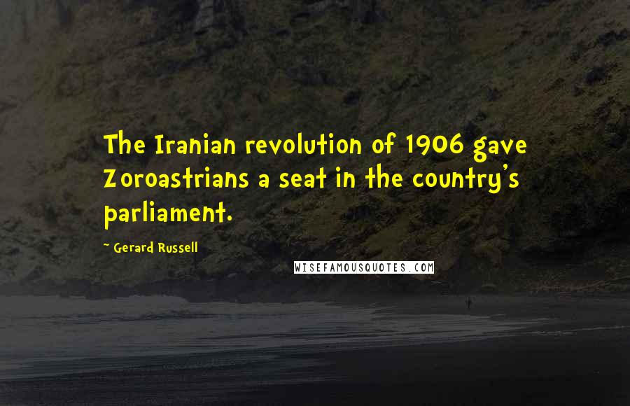 Gerard Russell Quotes: The Iranian revolution of 1906 gave Zoroastrians a seat in the country's parliament.