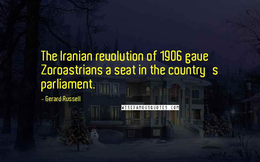 Gerard Russell Quotes: The Iranian revolution of 1906 gave Zoroastrians a seat in the country's parliament.