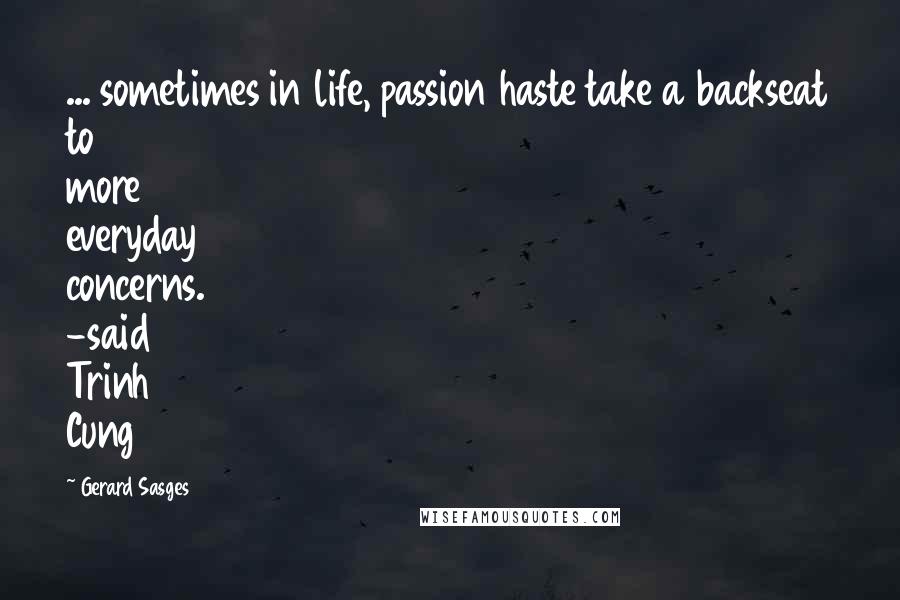 Gerard Sasges Quotes: ... sometimes in life, passion haste take a backseat to more everyday concerns. -said Trinh Cung