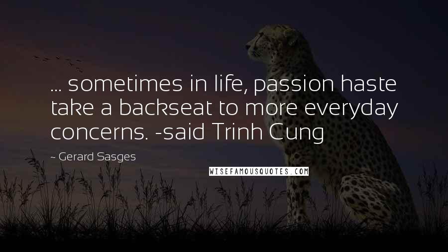 Gerard Sasges Quotes: ... sometimes in life, passion haste take a backseat to more everyday concerns. -said Trinh Cung