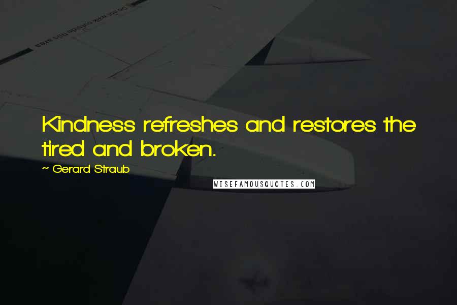 Gerard Straub Quotes: Kindness refreshes and restores the tired and broken.