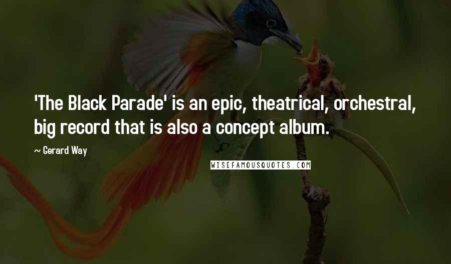 Gerard Way Quotes: 'The Black Parade' is an epic, theatrical, orchestral, big record that is also a concept album.