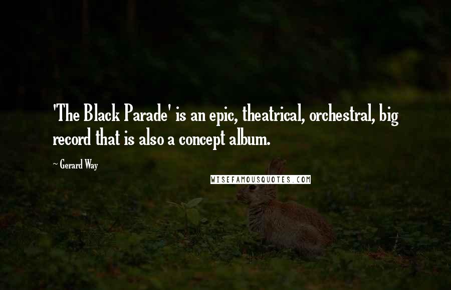 Gerard Way Quotes: 'The Black Parade' is an epic, theatrical, orchestral, big record that is also a concept album.