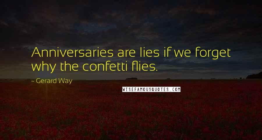 Gerard Way Quotes: Anniversaries are lies if we forget why the confetti flies.