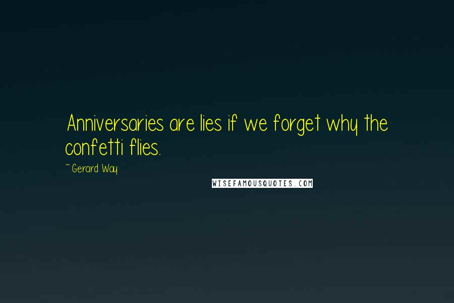 Gerard Way Quotes: Anniversaries are lies if we forget why the confetti flies.