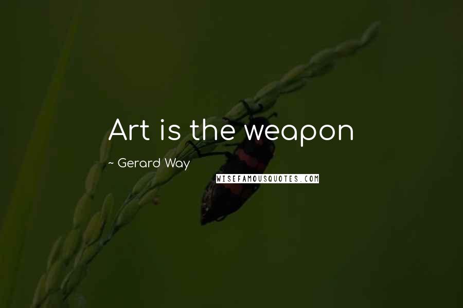 Gerard Way Quotes: Art is the weapon