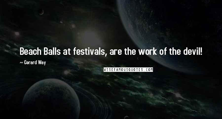 Gerard Way Quotes: Beach Balls at festivals, are the work of the devil!