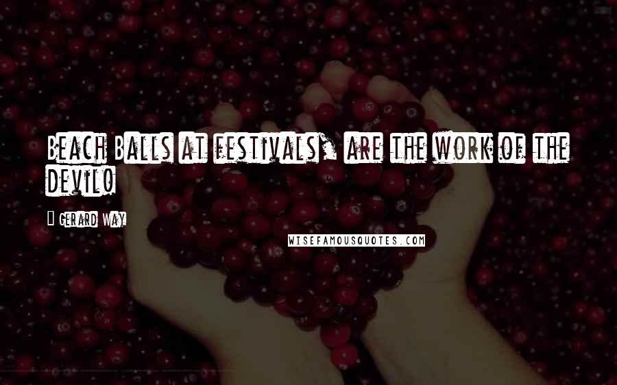 Gerard Way Quotes: Beach Balls at festivals, are the work of the devil!