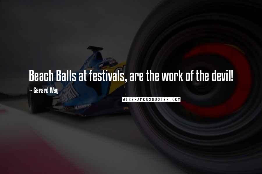 Gerard Way Quotes: Beach Balls at festivals, are the work of the devil!