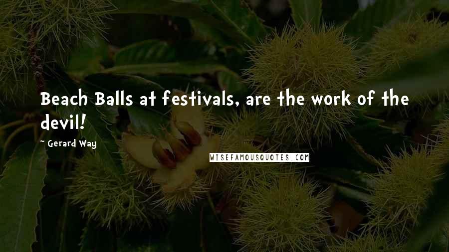 Gerard Way Quotes: Beach Balls at festivals, are the work of the devil!