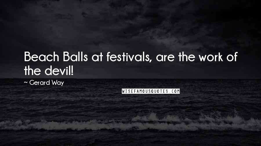 Gerard Way Quotes: Beach Balls at festivals, are the work of the devil!