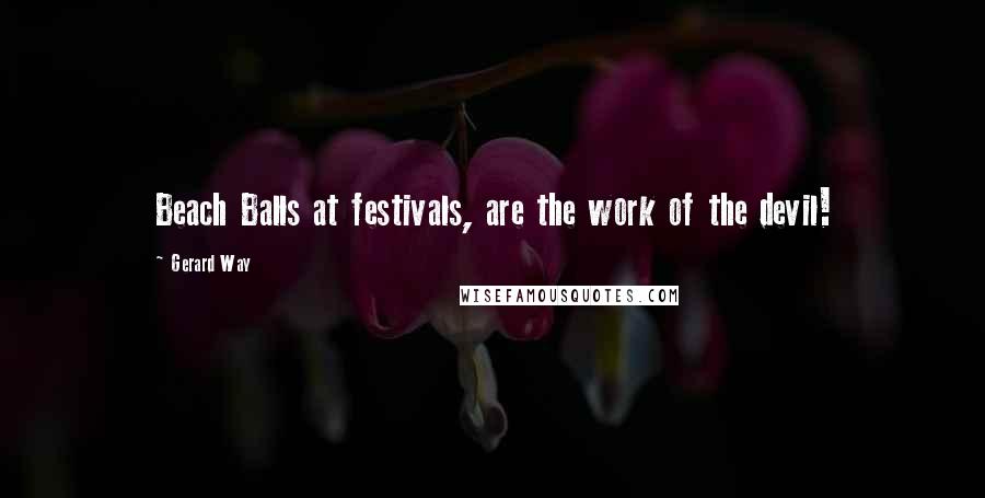 Gerard Way Quotes: Beach Balls at festivals, are the work of the devil!