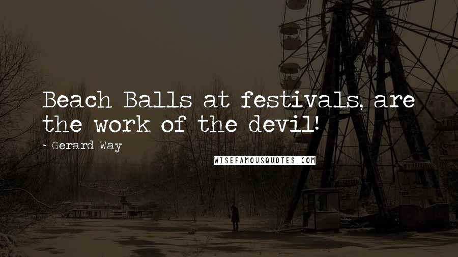 Gerard Way Quotes: Beach Balls at festivals, are the work of the devil!