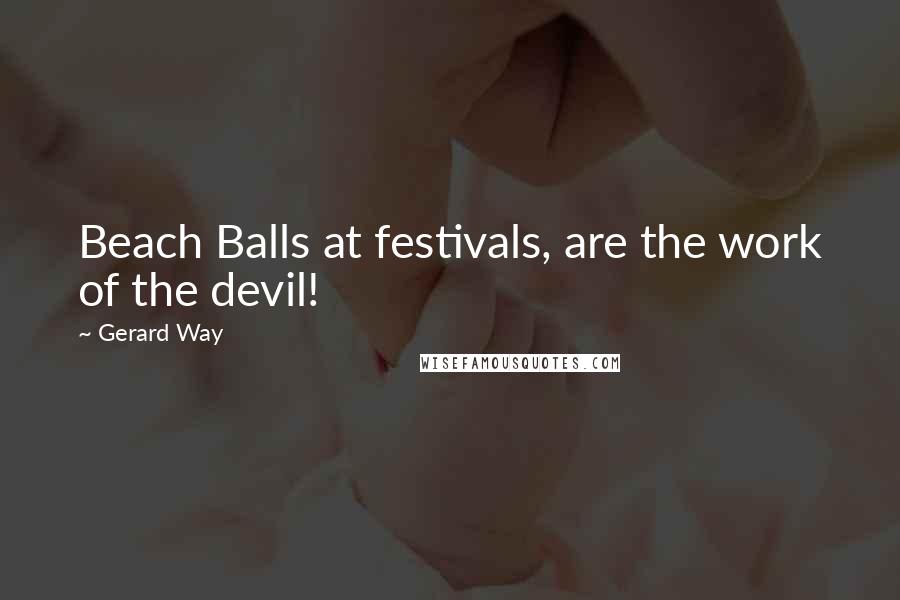 Gerard Way Quotes: Beach Balls at festivals, are the work of the devil!