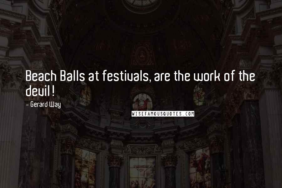 Gerard Way Quotes: Beach Balls at festivals, are the work of the devil!