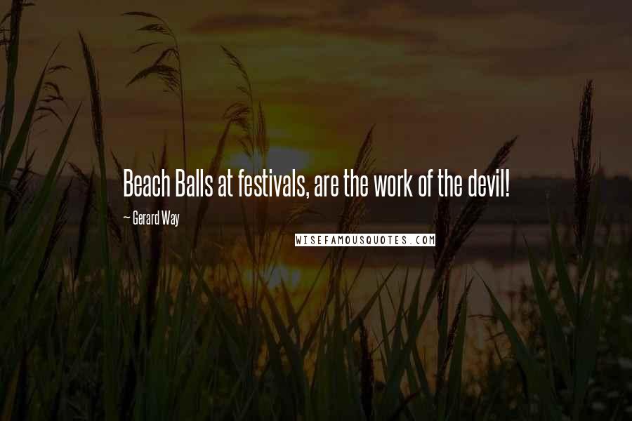 Gerard Way Quotes: Beach Balls at festivals, are the work of the devil!