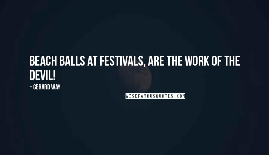 Gerard Way Quotes: Beach Balls at festivals, are the work of the devil!