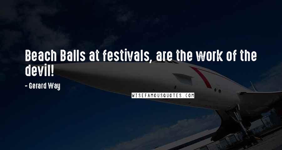 Gerard Way Quotes: Beach Balls at festivals, are the work of the devil!