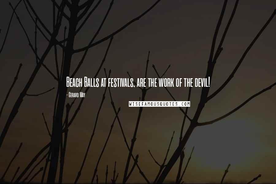 Gerard Way Quotes: Beach Balls at festivals, are the work of the devil!