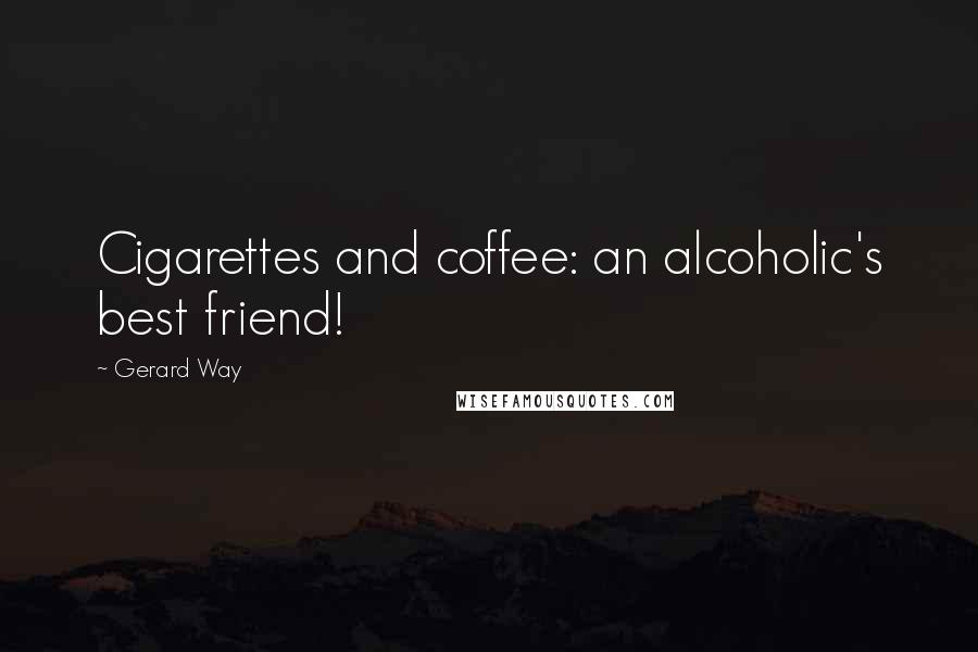 Gerard Way Quotes: Cigarettes and coffee: an alcoholic's best friend!