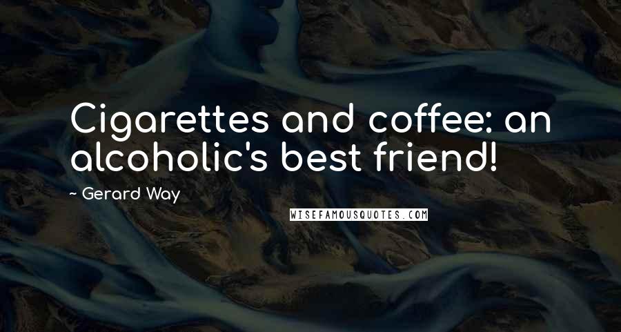 Gerard Way Quotes: Cigarettes and coffee: an alcoholic's best friend!