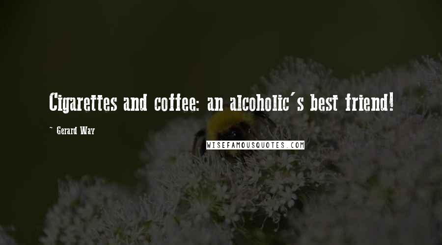 Gerard Way Quotes: Cigarettes and coffee: an alcoholic's best friend!