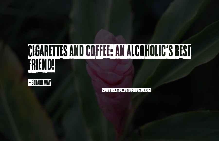 Gerard Way Quotes: Cigarettes and coffee: an alcoholic's best friend!