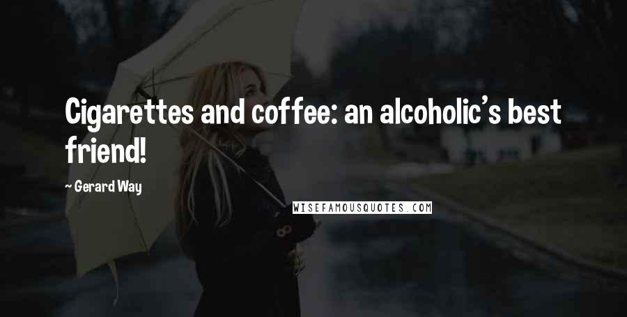 Gerard Way Quotes: Cigarettes and coffee: an alcoholic's best friend!