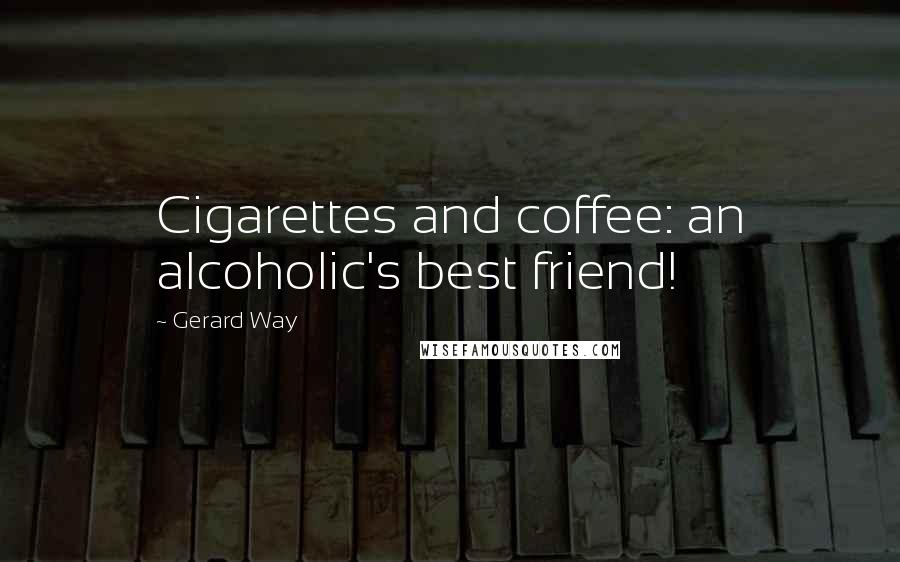 Gerard Way Quotes: Cigarettes and coffee: an alcoholic's best friend!