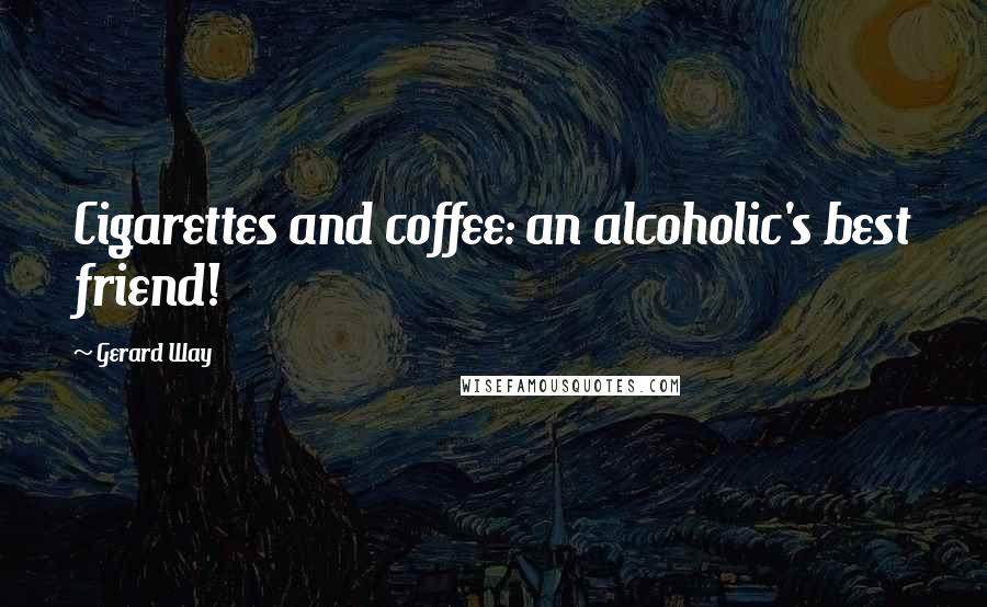 Gerard Way Quotes: Cigarettes and coffee: an alcoholic's best friend!