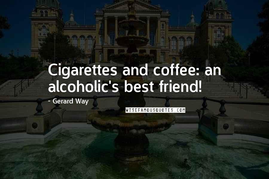 Gerard Way Quotes: Cigarettes and coffee: an alcoholic's best friend!
