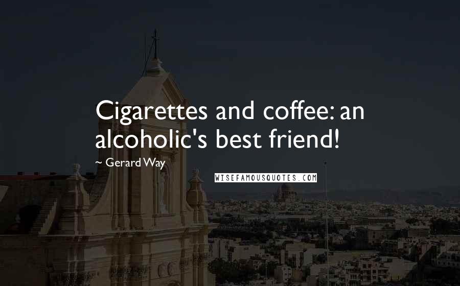 Gerard Way Quotes: Cigarettes and coffee: an alcoholic's best friend!
