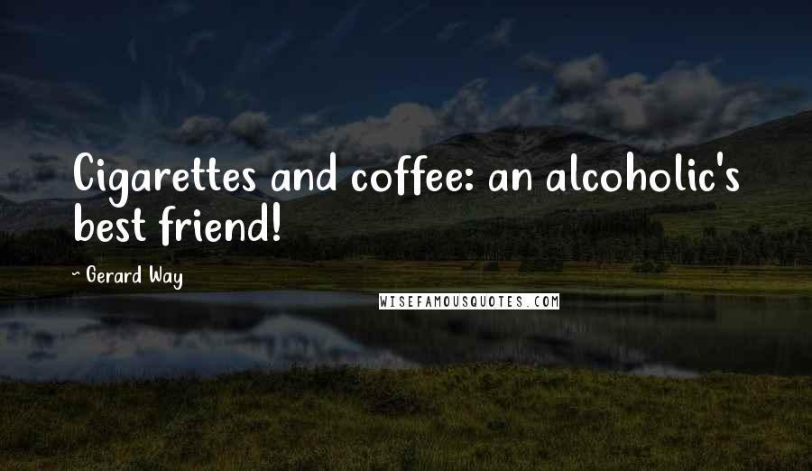 Gerard Way Quotes: Cigarettes and coffee: an alcoholic's best friend!
