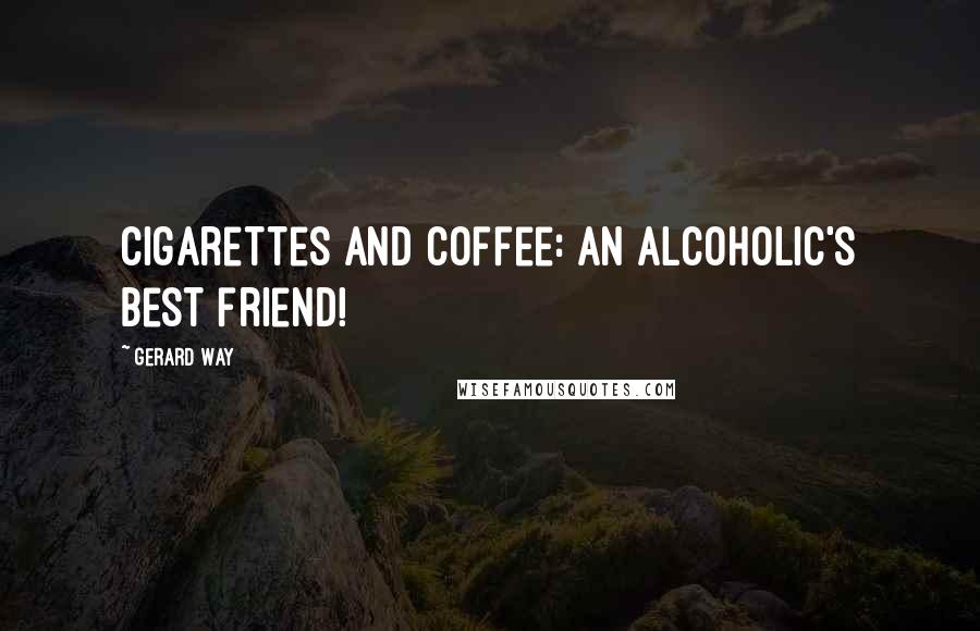 Gerard Way Quotes: Cigarettes and coffee: an alcoholic's best friend!