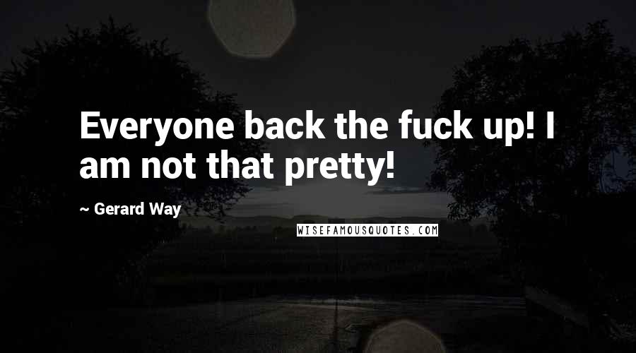 Gerard Way Quotes: Everyone back the fuck up! I am not that pretty!