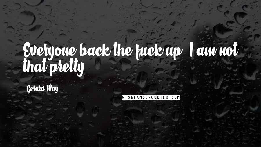 Gerard Way Quotes: Everyone back the fuck up! I am not that pretty!