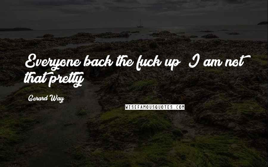 Gerard Way Quotes: Everyone back the fuck up! I am not that pretty!