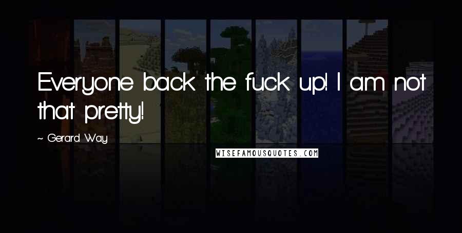Gerard Way Quotes: Everyone back the fuck up! I am not that pretty!