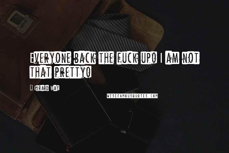 Gerard Way Quotes: Everyone back the fuck up! I am not that pretty!