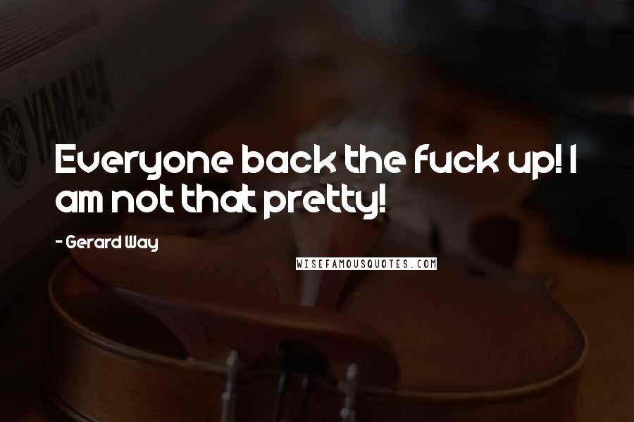 Gerard Way Quotes: Everyone back the fuck up! I am not that pretty!