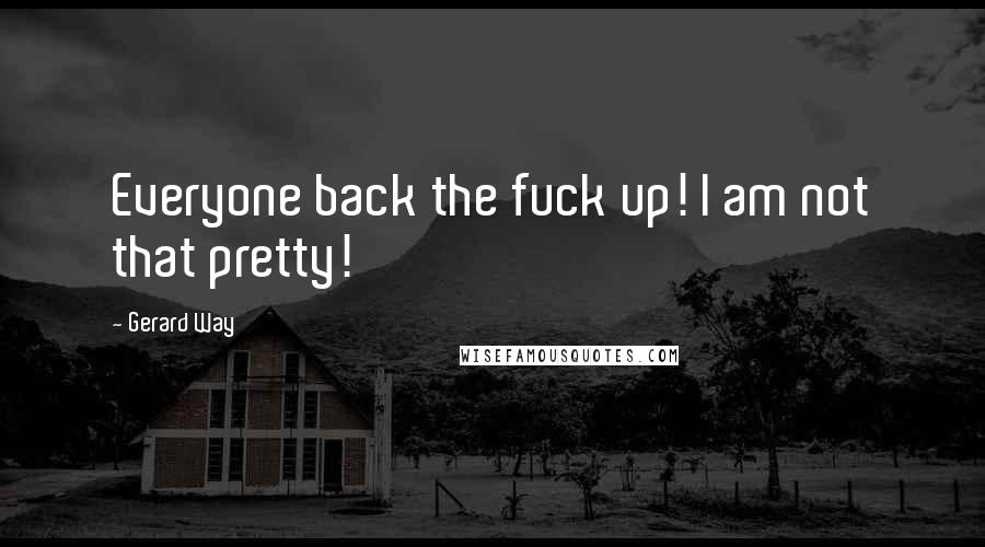 Gerard Way Quotes: Everyone back the fuck up! I am not that pretty!
