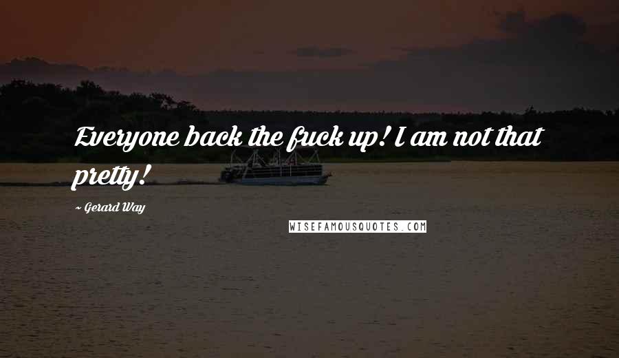 Gerard Way Quotes: Everyone back the fuck up! I am not that pretty!