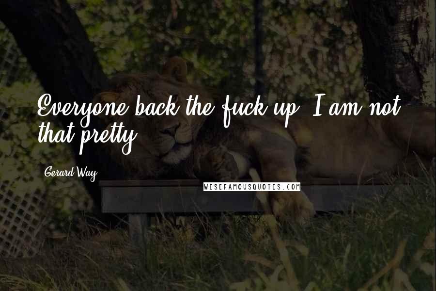 Gerard Way Quotes: Everyone back the fuck up! I am not that pretty!