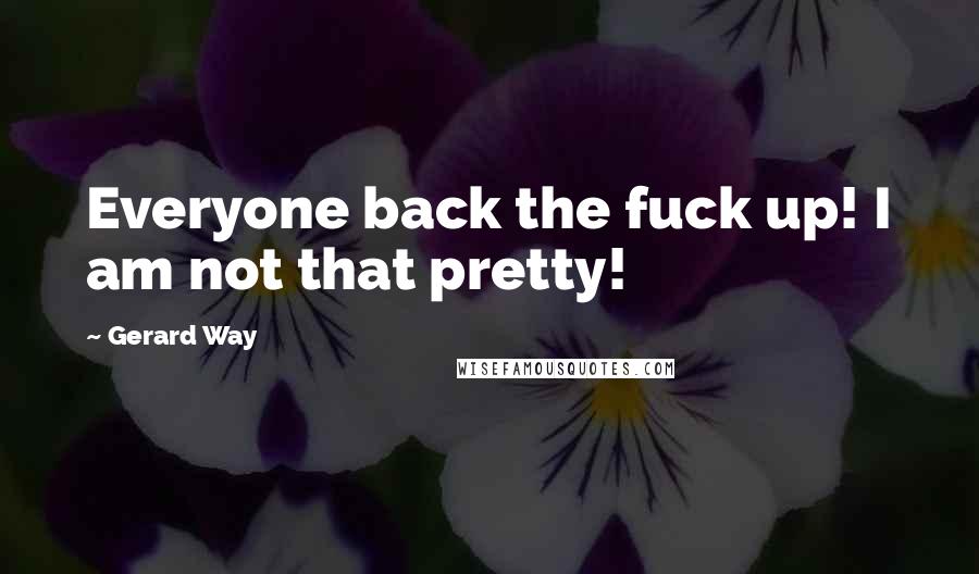Gerard Way Quotes: Everyone back the fuck up! I am not that pretty!