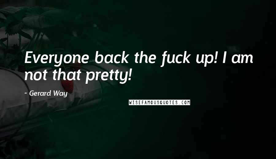 Gerard Way Quotes: Everyone back the fuck up! I am not that pretty!