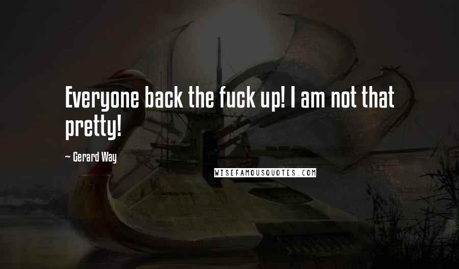 Gerard Way Quotes: Everyone back the fuck up! I am not that pretty!