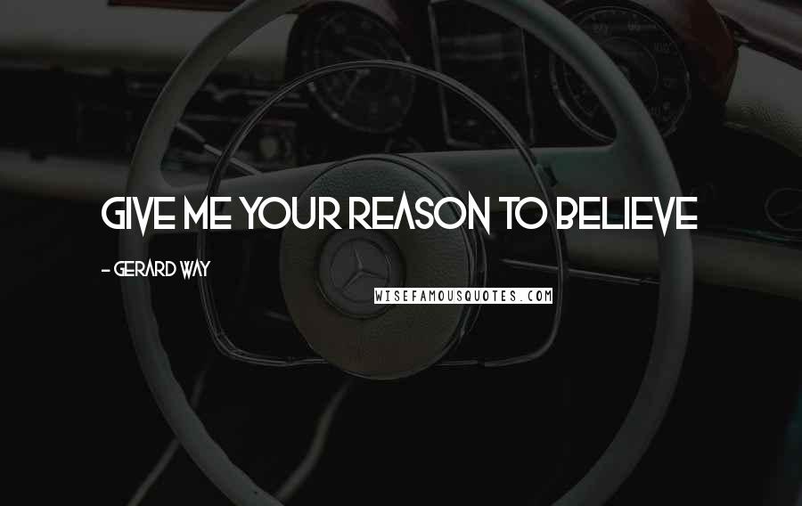 Gerard Way Quotes: GIVE ME YOUR REASON TO BELIeVE