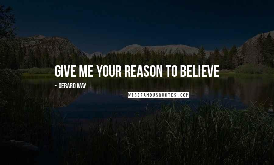 Gerard Way Quotes: GIVE ME YOUR REASON TO BELIeVE
