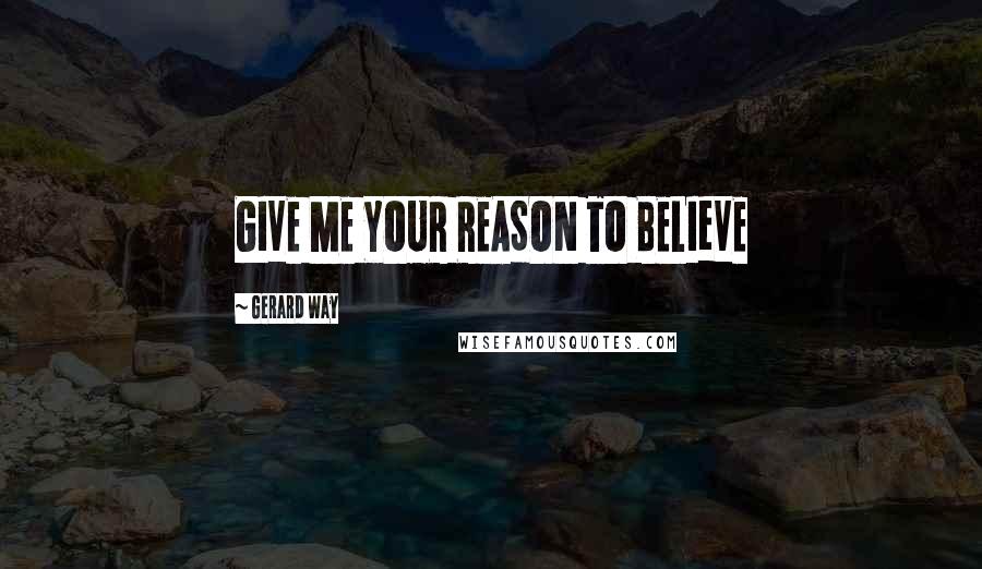 Gerard Way Quotes: GIVE ME YOUR REASON TO BELIeVE